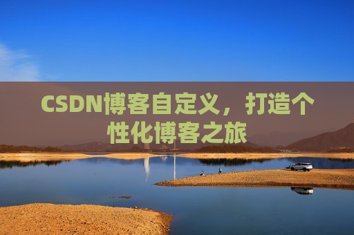 CSDN博客自定义,打造个性化博客之旅
